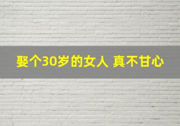 娶个30岁的女人 真不甘心